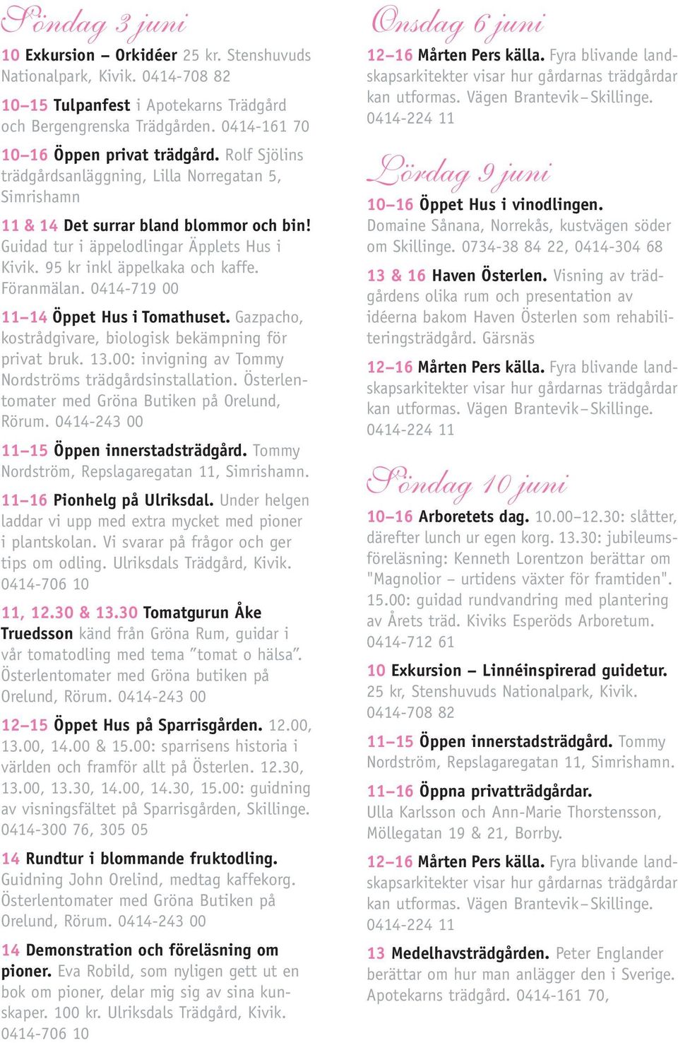 0414-719 00 11 14 Öppet Hus i Tomathuset. Gazpacho, kostrådgivare, biologisk bekämpning för privat bruk. 13.00: invigning av Tommy Nordströms trädgårdsinstallation.