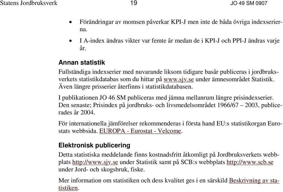 Även längre prisserier återfinns i statistikdatabasen. I publikationen JO 46 SM publiceras med jämna mellanrum längre prisindexserier.
