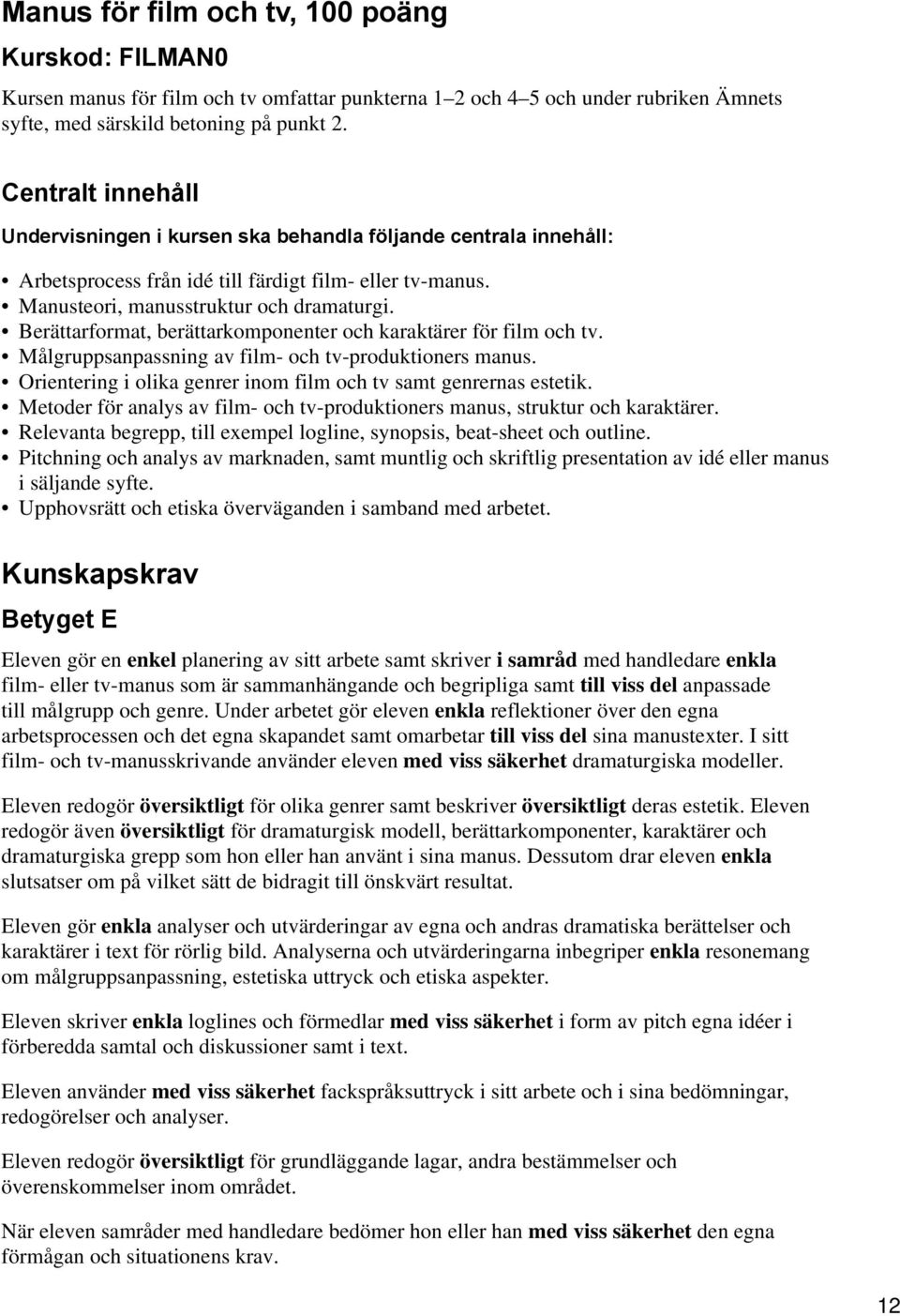 Berättarformat, berättarkomponenter och karaktärer för film och tv. Målgruppsanpassning av film- och tv-produktioners manus. Orientering i olika genrer inom film och tv samt genrernas estetik.