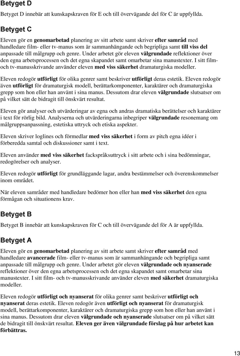 målgrupp och genre. Under arbetet gör eleven välgrundade reflektioner över den egna arbetsprocessen och det egna skapandet samt omarbetar sina manustexter.