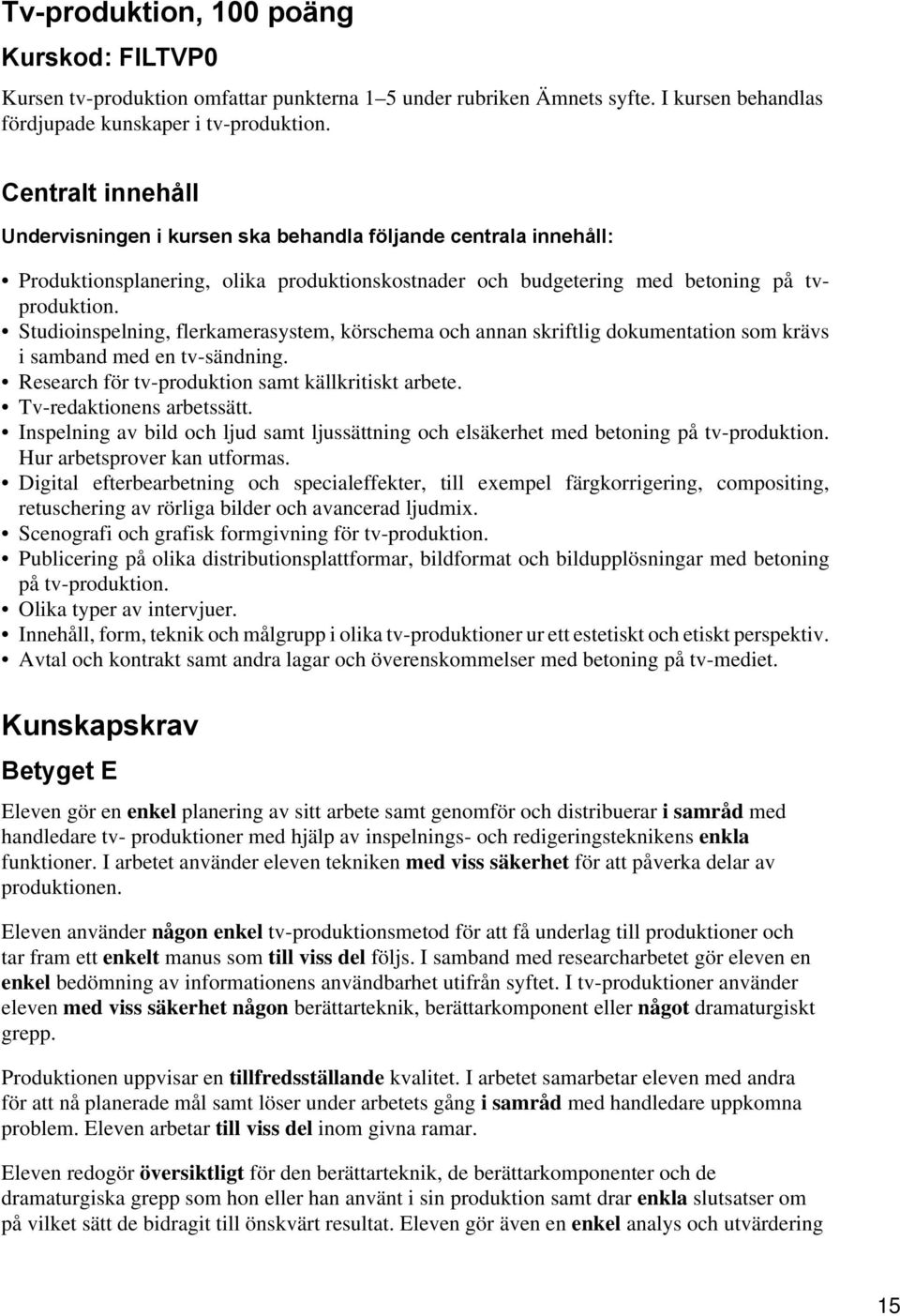 Studioinspelning, flerkamerasystem, körschema och annan skriftlig dokumentation som krävs i samband med en tv-sändning. Research för tv-produktion samt källkritiskt arbete. Tv-redaktionens arbetssätt.