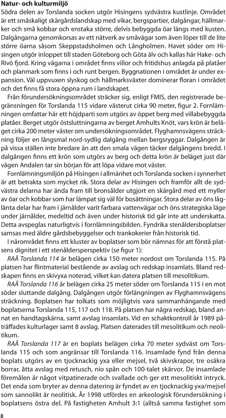 Dalgångarna genomkorsas av ett nätverk av småvägar som även löper till de lite större öarna såsom Skeppstadsholmen och Långholmen.