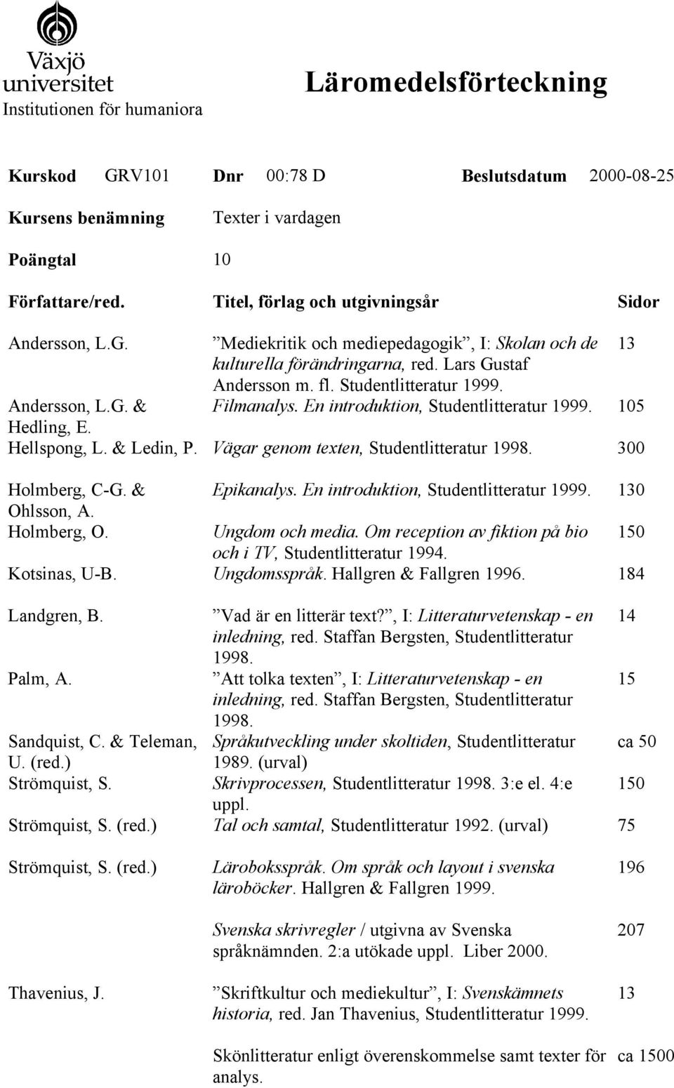 Andersson, L.G. & Filmanalys. En introduktion, Studentlitteratur 1999. 105 Hedling, E. Hellspong, L. & Ledin, P. Vägar genom texten, Studentlitteratur 300 Holmberg, C-G. & Epikanalys.