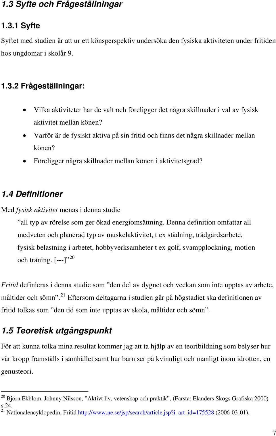 4 Definitioner Med fysisk aktivitet menas i denna studie all typ av rörelse som ger ökad energiomsättning.