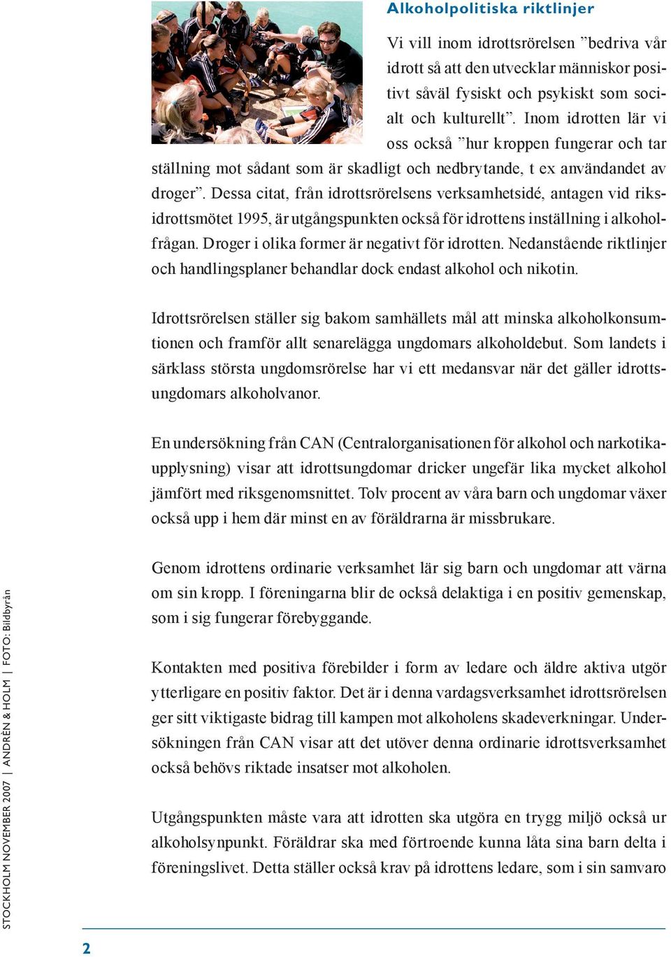 Dessa citat, från idrottsrörelsens verksamhetsidé, antagen vid riksidrottsmötet 1995, är utgångspunkten också för idrottens inställning i alkoholfrågan. Droger i olika former är negativt för idrotten.