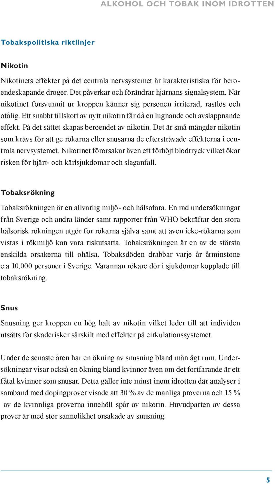 Ett snabbt tillskott av nytt nikotin får då en lugnande och avslappnande effekt. På det sättet skapas beroendet av nikotin.