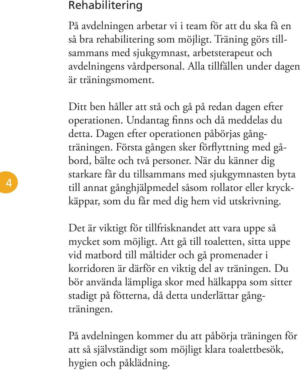 Dagen efter operationen påbörjas gångträningen. Första gången sker förflyttning med gåbord, bälte och två personer.