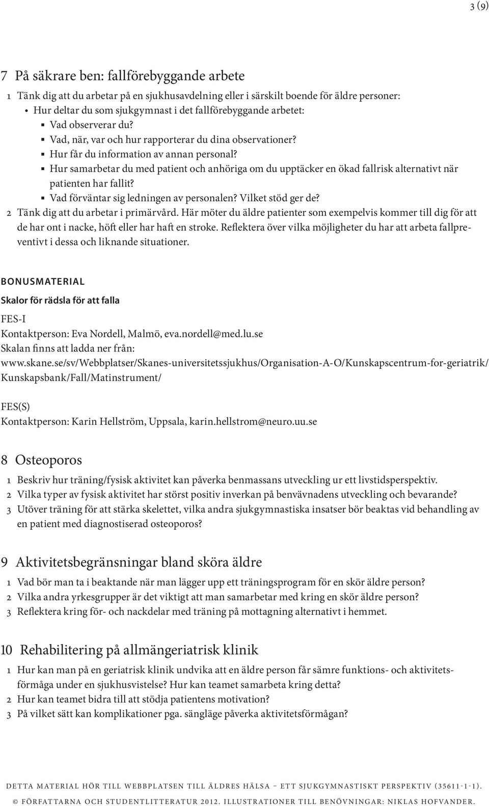 Hur samarbetar du med patient och anhöriga om du upptäcker en ökad fallrisk alternativt när patienten har fallit? Vad förväntar sig ledningen av personalen? Vilket stöd ger de?