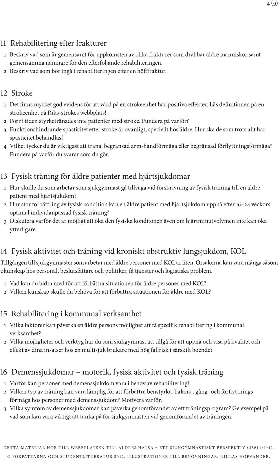 Läs definitionen på en strokeenhet på Riks-strokes webbplats! 2 Förr i tiden styrketränades inte patienter med stroke. Fundera på varför?