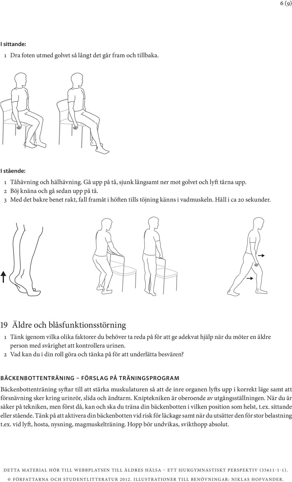 19 Äldre och blåsfunktionsstörning 1 Tänk igenom vilka olika faktorer du behöver ta reda på för att ge adekvat hjälp när du möter en äldre person med svårighet att kontrollera urinen.