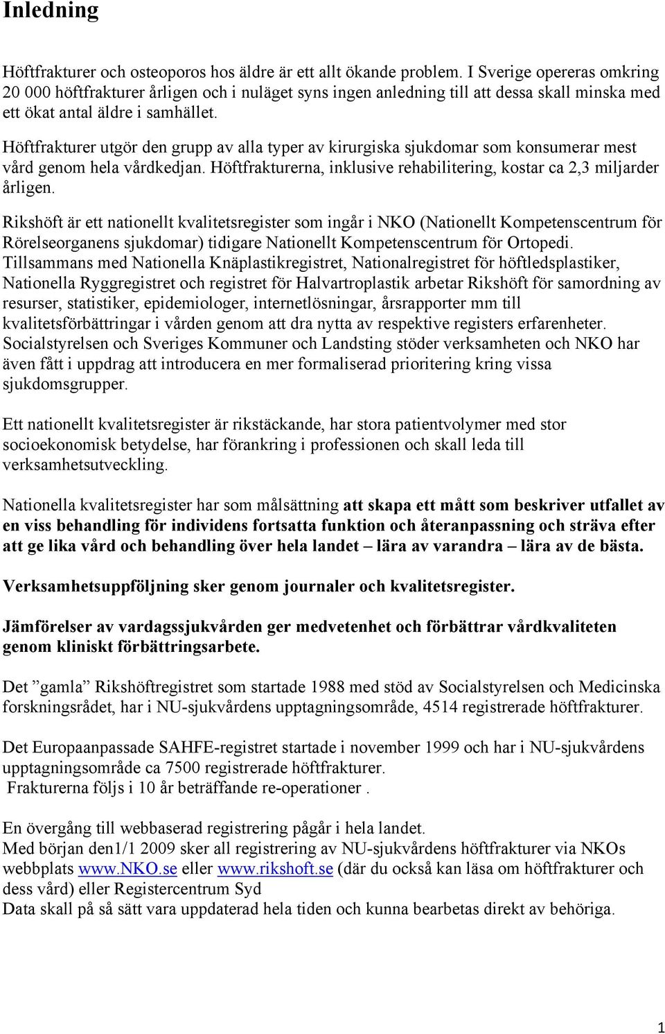 Höftfrakturer utgör den grupp av alla typer av kirurgiska sjukdomar som konsumerar mest vård genom hela vårdkedjan. Höftfrakturerna, inklusive rehabilitering, kostar ca 2,3 miljarder årligen.