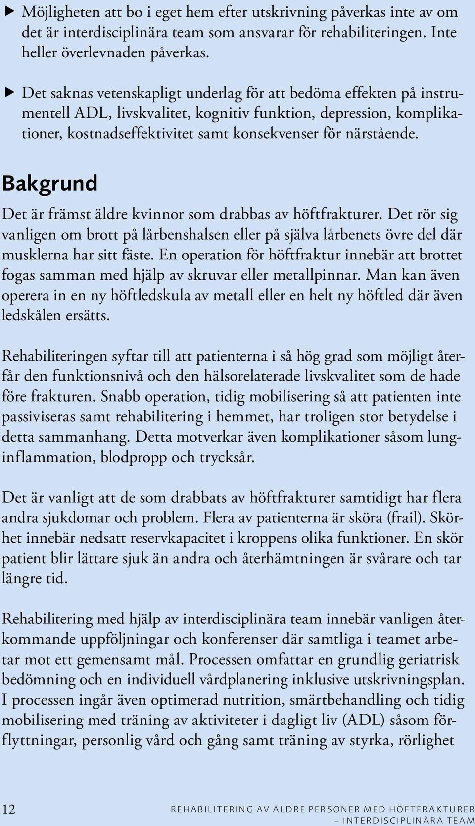 Bakgrund Det är främst äldre kvinnor som drabbas av höftfrakturer. Det rör sig vanligen om brott på lårbenshalsen eller på själva lårbenets övre del där musklerna har sitt fäste.