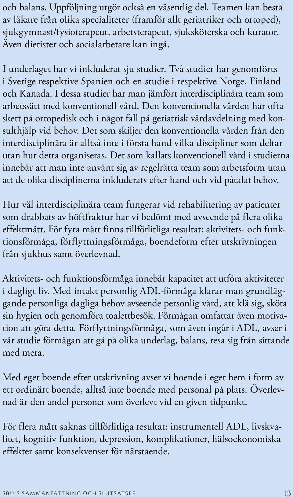 Även dietister och socialarbetare kan ingå. I underlaget har vi inkluderat sju studier. Två studier har genomförts i Sverige respektive Spanien och en studie i respektive Norge, Finland och Kanada.