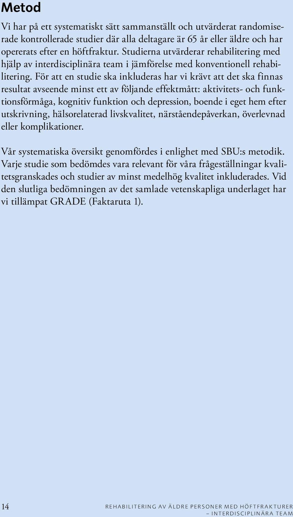 För att en studie ska inkluderas har vi krävt att det ska finnas resultat avseende minst ett av följande effektmått: aktivitets- och funktionsförmåga, kognitiv funktion och depression, boende i eget