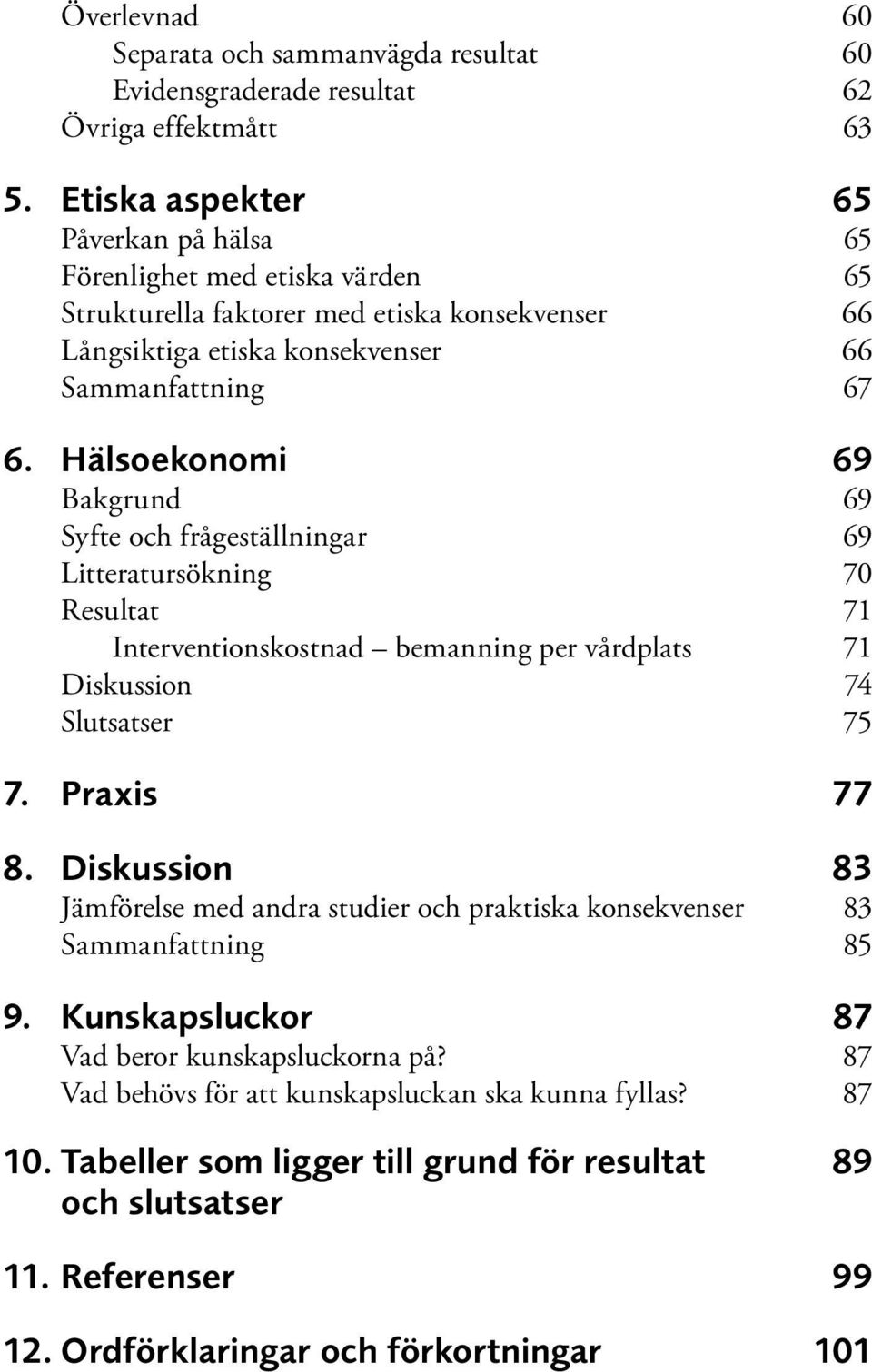 Hälsoekonomi 69 Bakgrund 69 Syfte och frågeställningar 69 Litteratursökning 70 Resultat 71 Interventionskostnad bemanning per vårdplats 71 Diskussion 74 Slutsatser 75 7. Praxis 77 8.