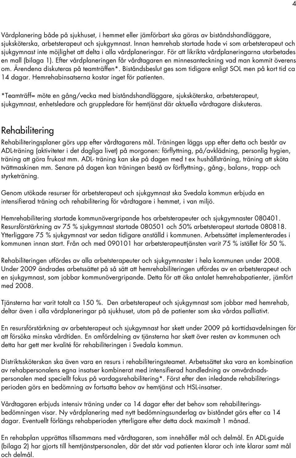 Efter vårdplaneringen får vårdtagaren en minnesanteckning vad man kommit överens om. Ärendena diskuteras på teamträffen*. Biståndsbeslut ges som tidigare enligt SOL men på kort tid ca 14 dagar.