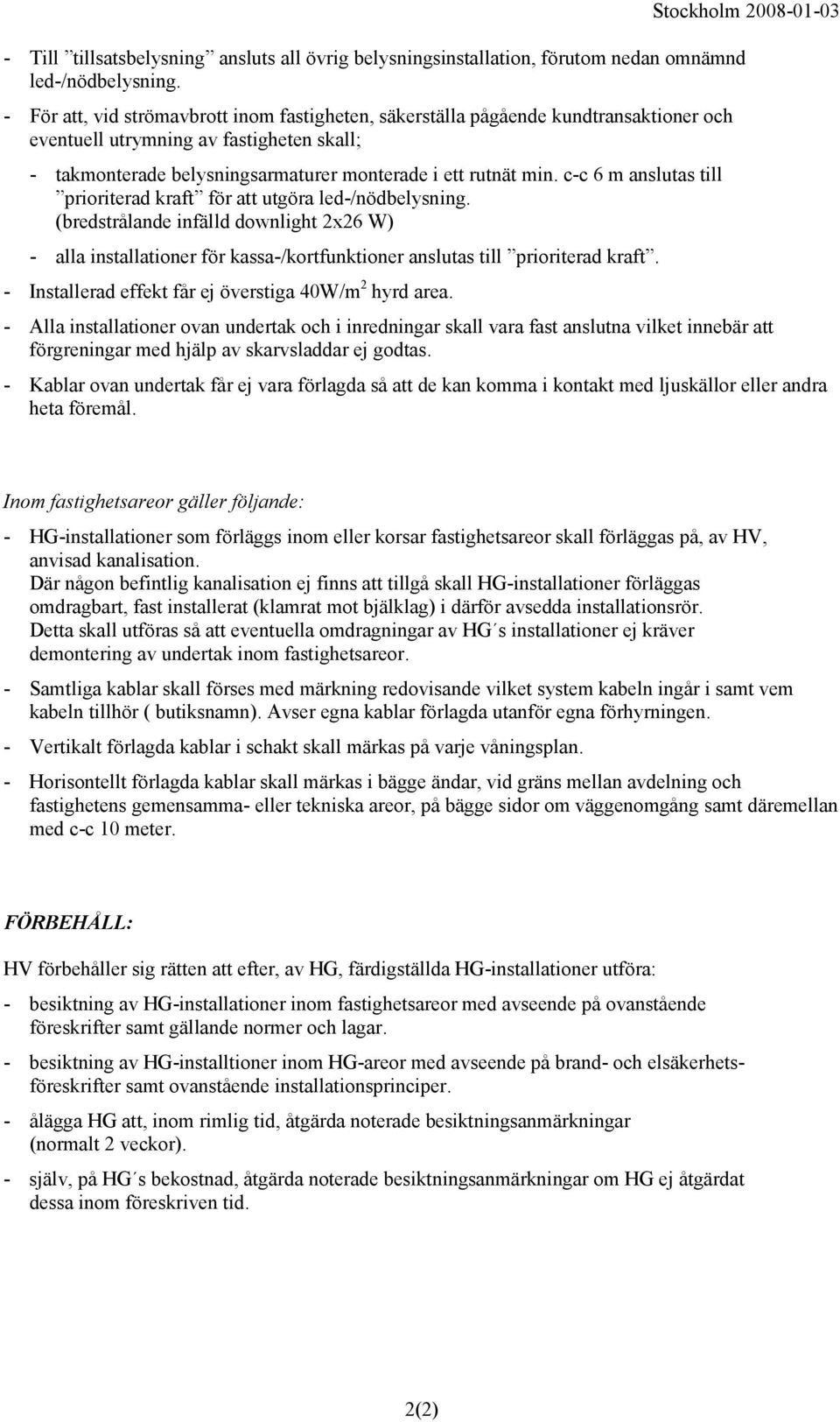 c-c 6 m anslutas till prioriterad kraft för att utgöra led-/nödbelysning. (bredstrålande infälld downlight 2x26 W) - alla installationer för kassa-/kortfunktioner anslutas till prioriterad kraft.