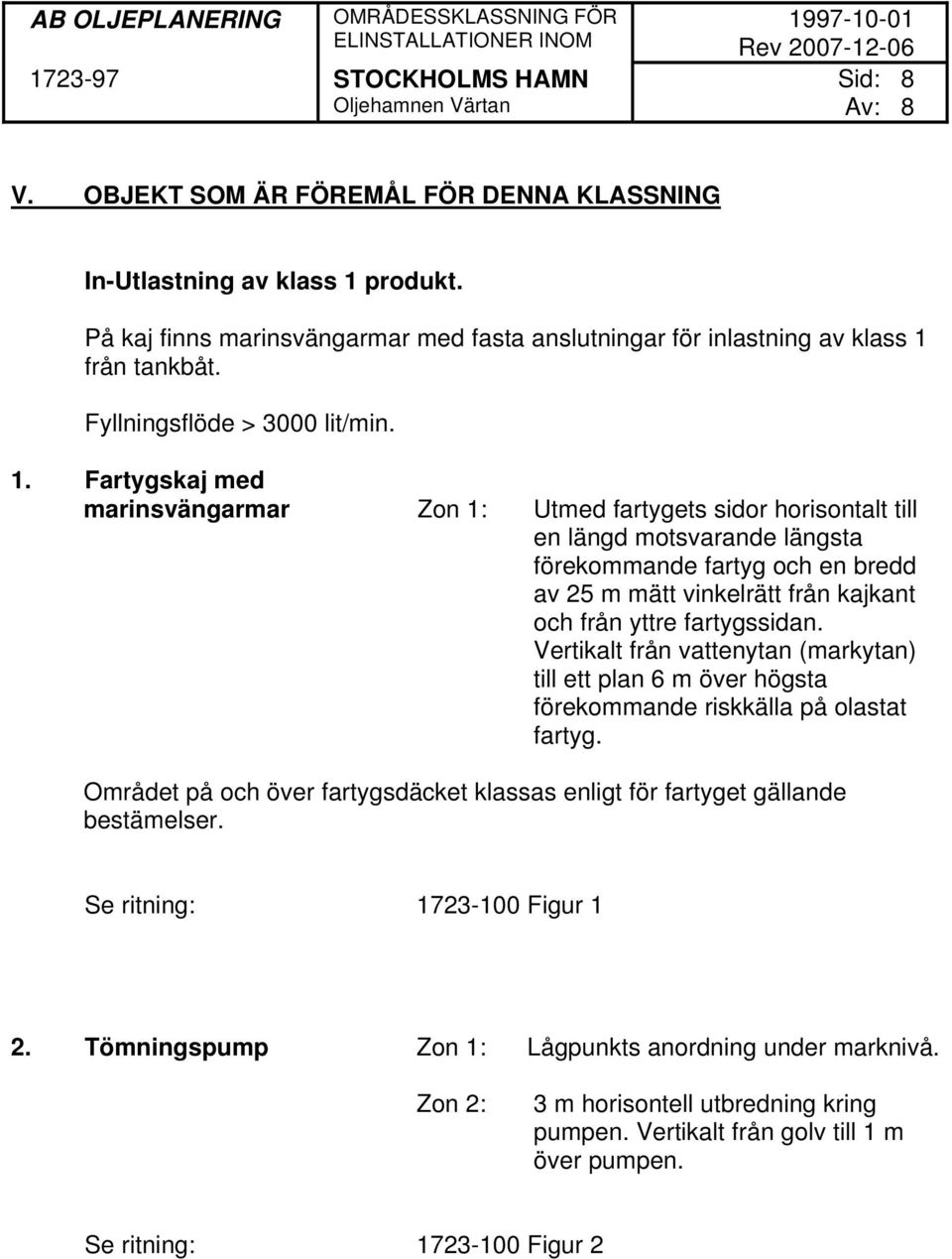 Fartygskaj med marinsvängarmar Zon 1: Utmed fartygets sidor horisontalt till en längd motsvarande längsta förekommande fartyg och en bredd av 25 m mätt vinkelrätt från kajkant och från yttre