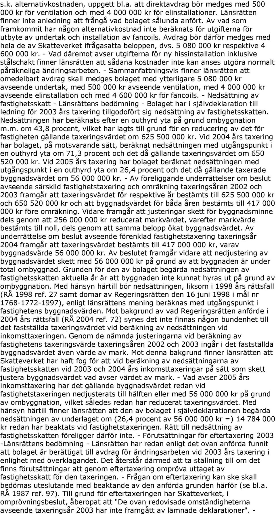 Av vad som framkommit har någon alternativkostnad inte beräknats för utgifterna för utbyte av undertak och installation av fancoils.