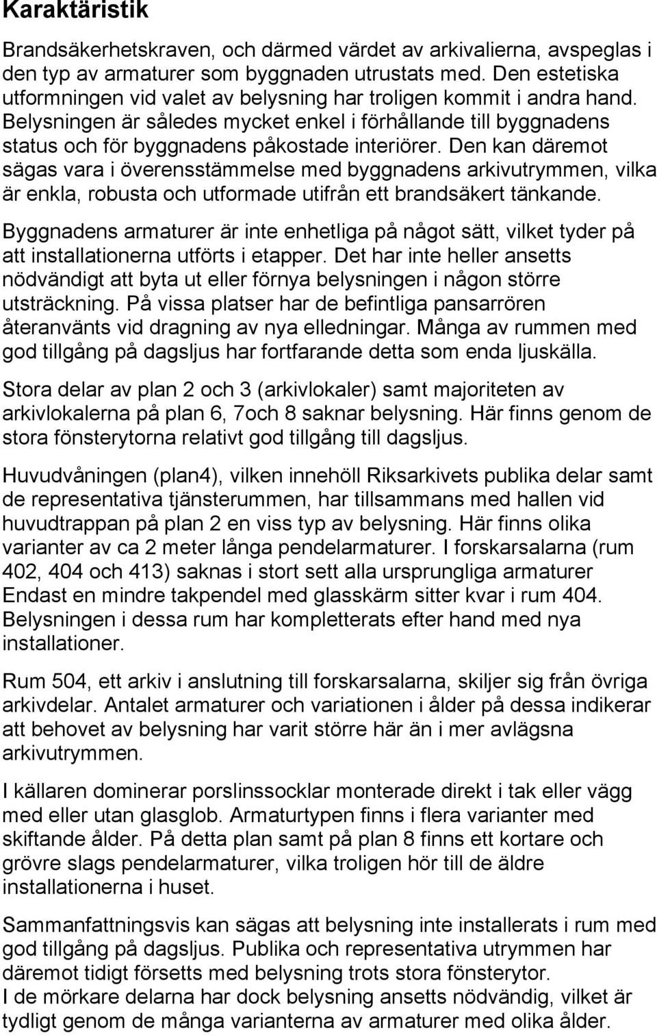 Den kan däremot sägas vara i överensstämmelse med byggnadens arkivutrymmen, vilka är enkla, robusta och utformade utifrån ett brandsäkert tänkande.