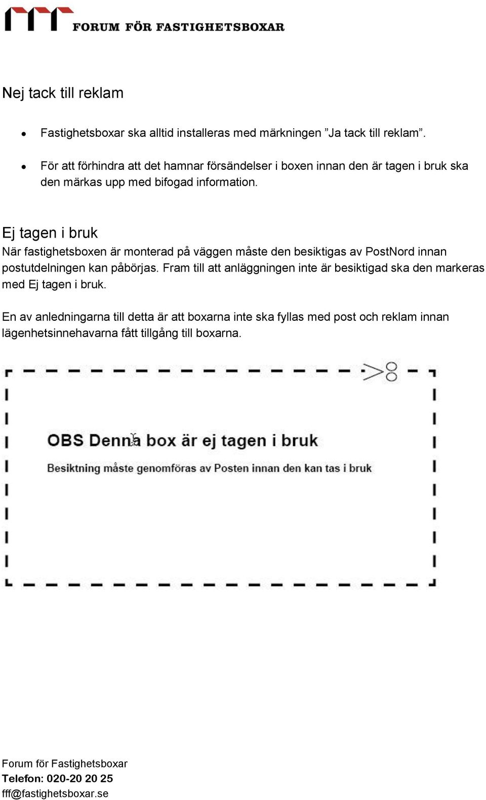 Ej tagen i bruk När fastighetsboxen är monterad på väggen måste den besiktigas av PostNord innan postutdelningen kan påbörjas.