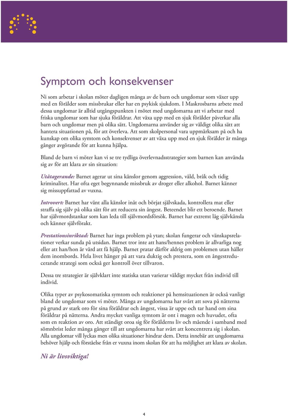 Att växa upp med en sjuk förälder påverkar alla barn och ungdomar men på olika sätt. Ungdomarna använder sig av väldigt olika sätt att hantera situationen på, för att överleva.