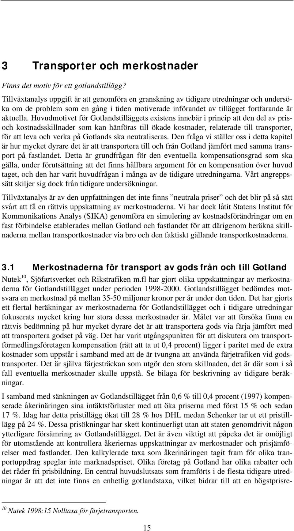 Huvudmotivet för stilläggets existens innebär i princip att den del av prisoch kostnadsskillnader som kan hänföras till ökade kostnader, relaterade till transporter, för att leva och verka på s ska