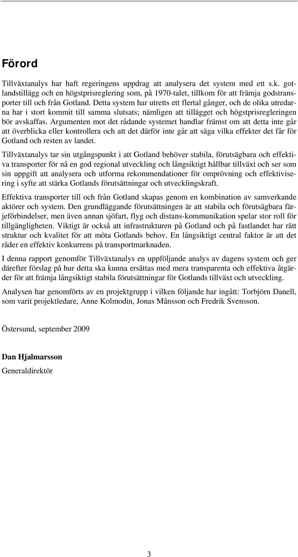 Detta system har utretts ett flertal gånger, och de olika utredarna har i stort kommit till samma slutsats; nämligen att tillägget och högstprisregleringen bör avskaffas.