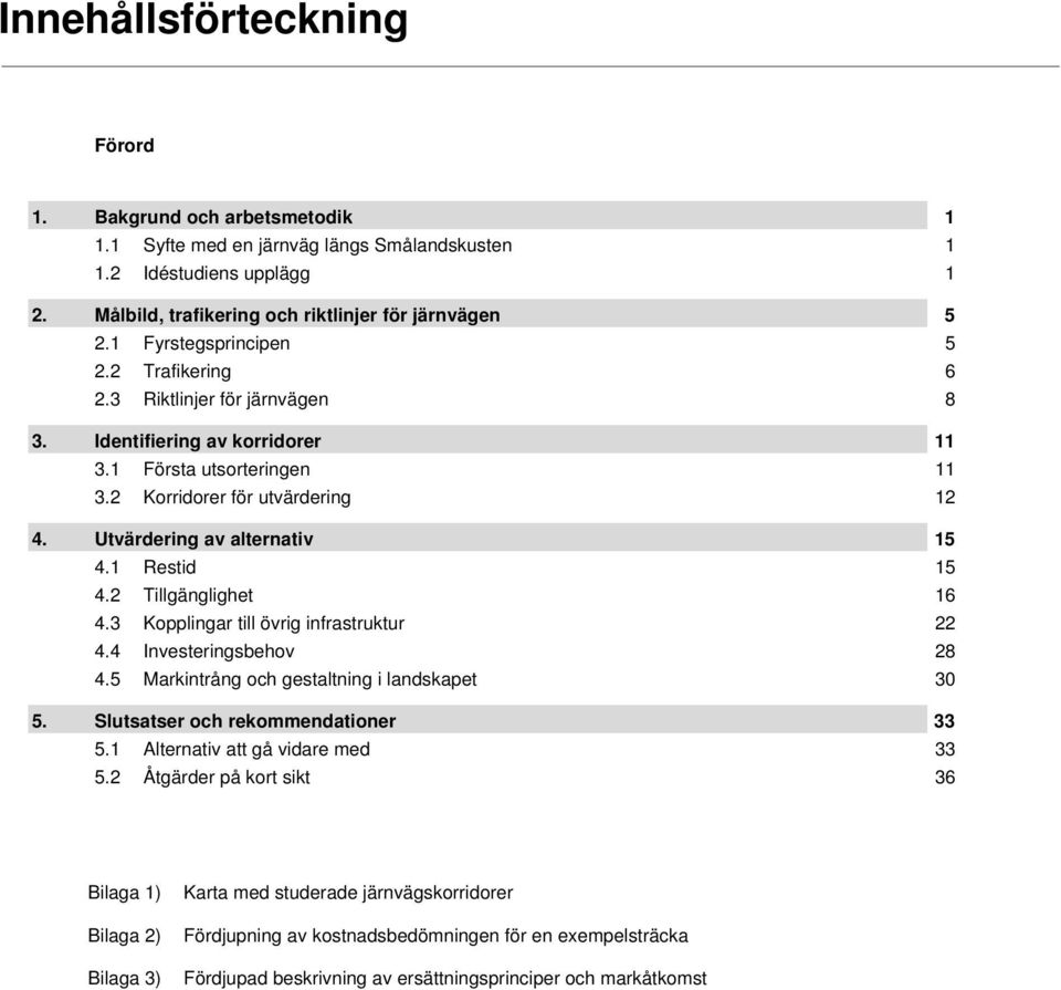 Utvärdering av alternativ 15 4.1 Restid 15 4.2 Tillgänglighet 16 4.3 Kopplingar till övrig infrastruktur 22 4.4 Investeringsbehov 28 4.5 Markintrång och gestaltning i landskapet 30 5.