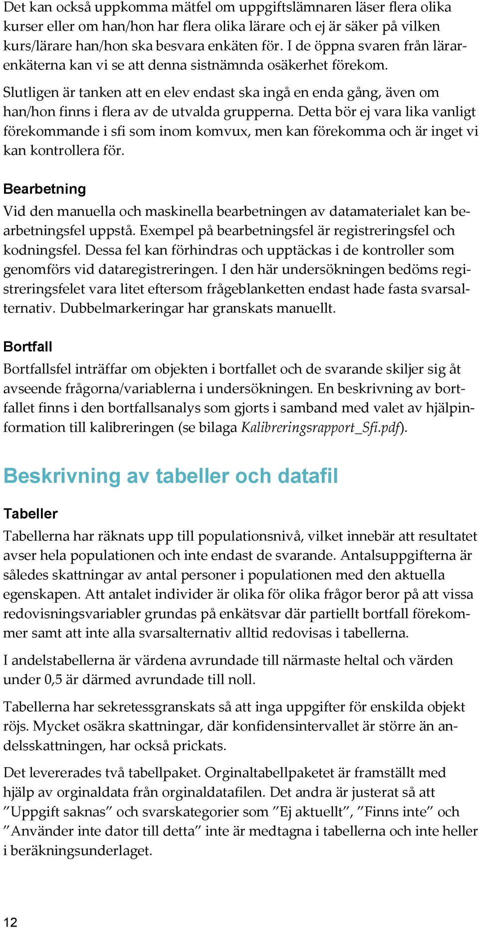 Slutligen är tanken att en elev endast ska ingå en enda gång, även om han/hon finns i flera av de utvalda grupperna.