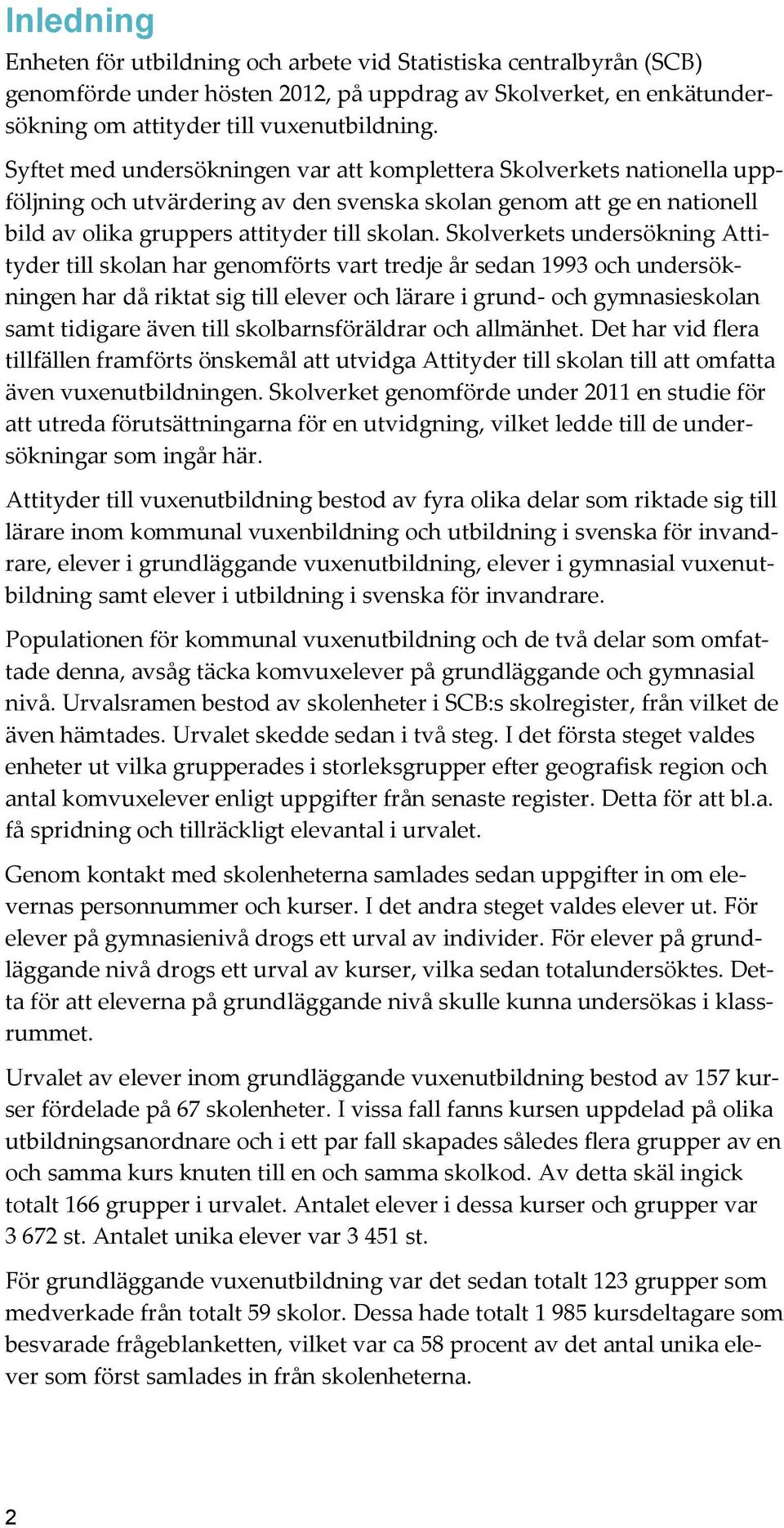 Skolverkets undersökning Attityder till skolan har genomförts vart tredje år sedan 1993 och undersökningen har då riktat sig till elever och lärare i grund- och gymnasieskolan samt tidigare även till