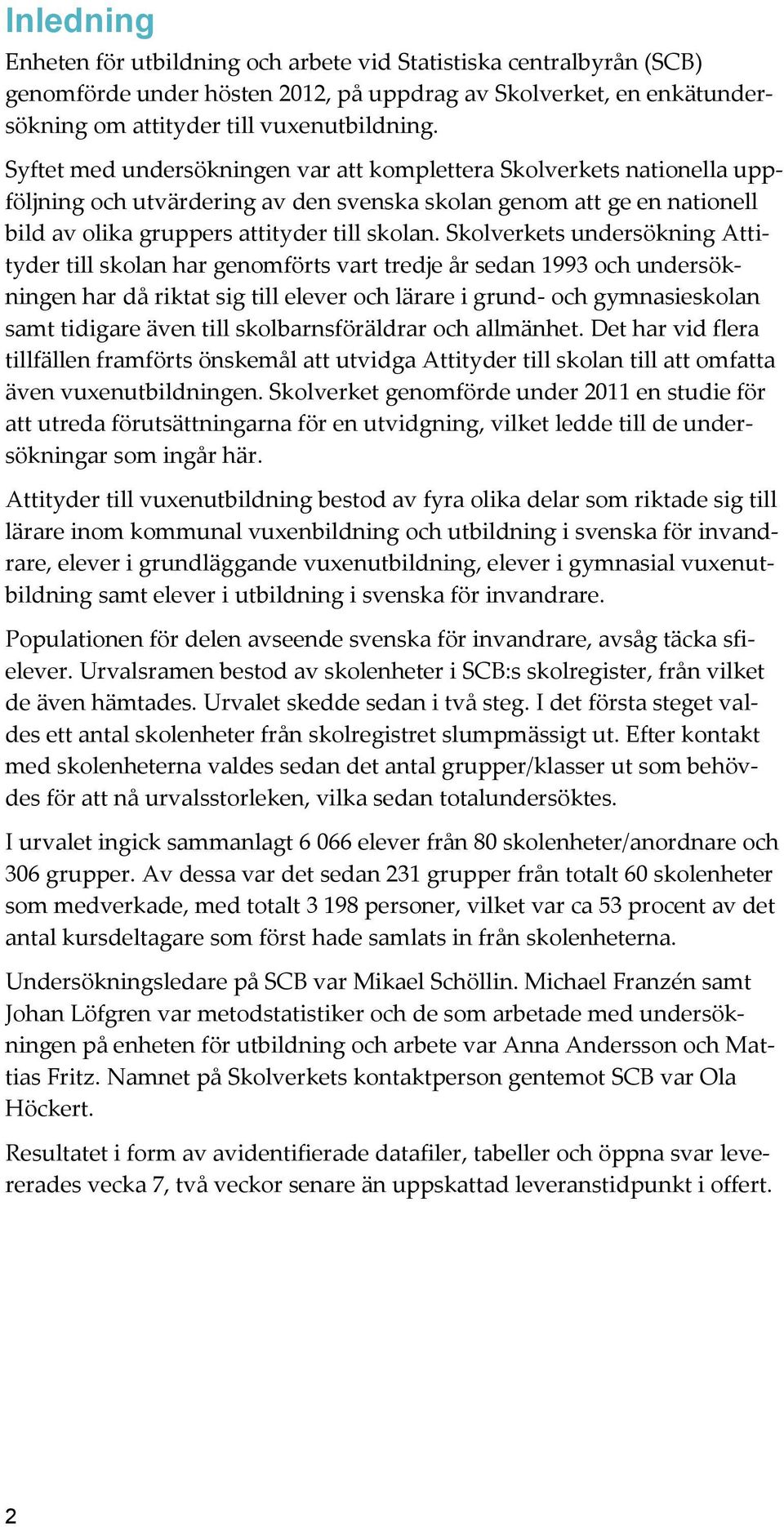 Skolverkets undersökning Attityder till skolan har genomförts vart tredje år sedan 1993 och undersökningen har då riktat sig till elever och lärare i grund- och gymnasieskolan samt tidigare även till