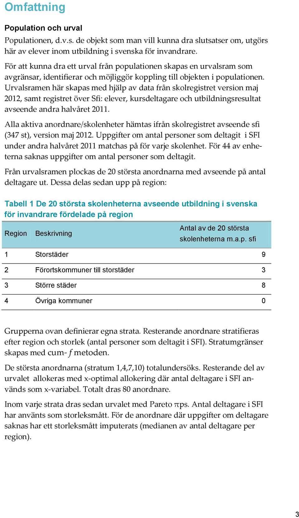 Urvalsramen här skapas med hjälp av data från skolregistret version maj 2012, samt registret över Sfi: elever, kursdeltagare och utbildningsresultat avseende andra halvåret 2011.