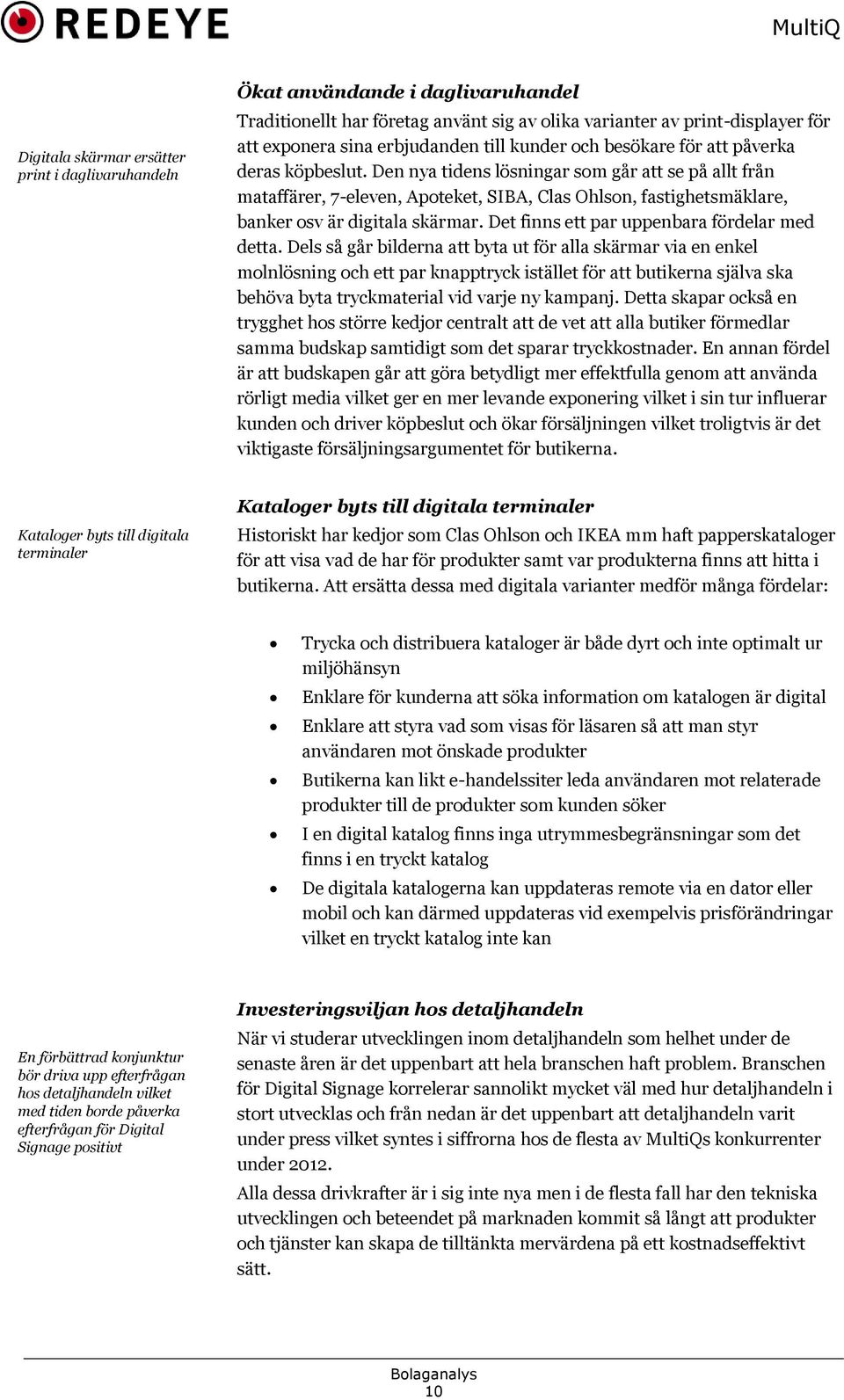 Den nya tidens lösningar som går att se på allt från mataffärer, 7-eleven, Apoteket, SIBA, Clas Ohlson, fastighetsmäklare, banker osv är digitala skärmar.