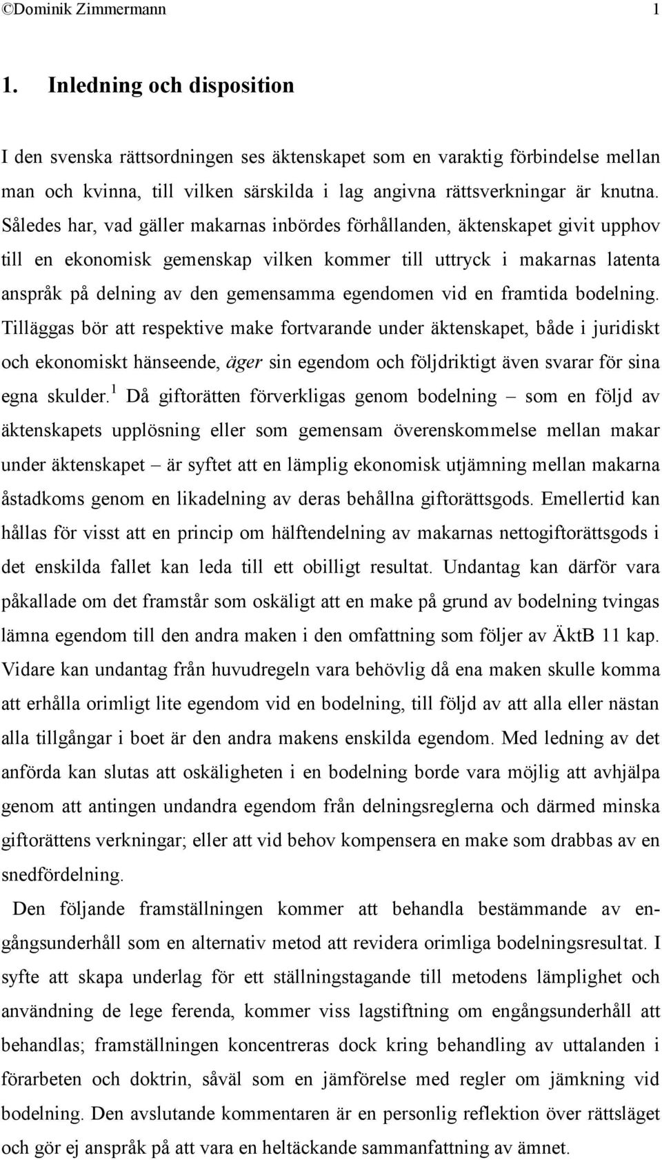 Således har, vad gäller makarnas inbördes förhållanden, äktenskapet givit upphov till en ekonomisk gemenskap vilken kommer till uttryck i makarnas latenta anspråk på delning av den gemensamma