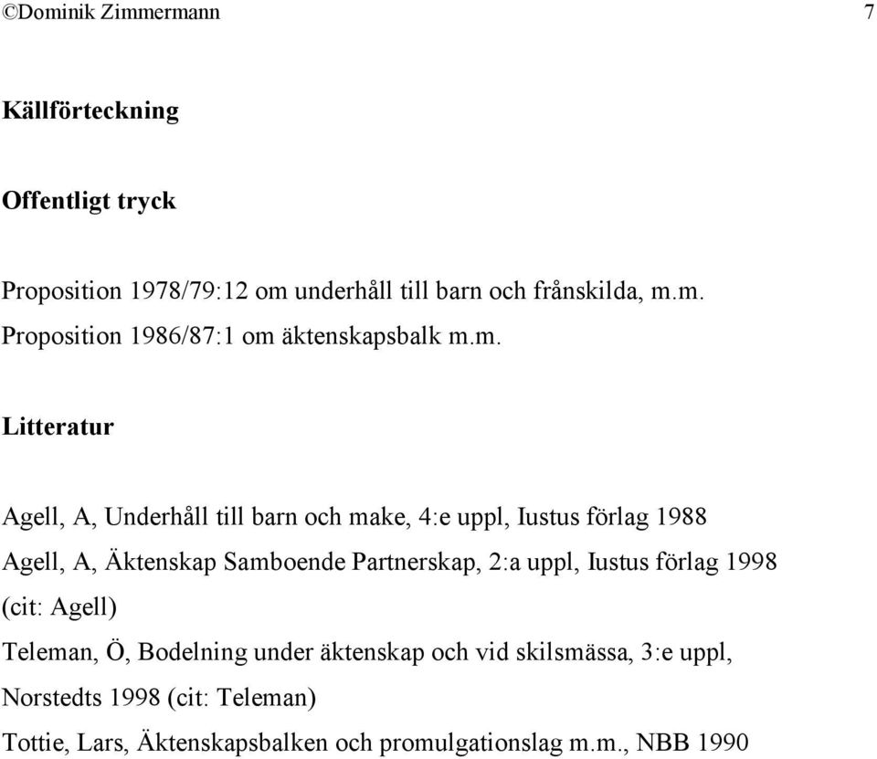 Partnerskap, 2:a uppl, Iustus förlag 1998 (cit: Agell) Teleman, Ö, Bodelning under äktenskap och vid skilsmässa, 3:e uppl,