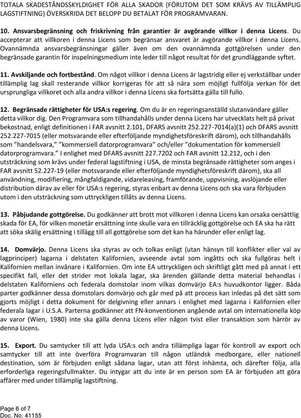 Ovannämnda ansvarsbegränsningar gäller även om den ovannämnda gottgörelsen under den begränsade garantin för inspelningsmedium inte leder till något resultat för det grundläggande syftet. 11.