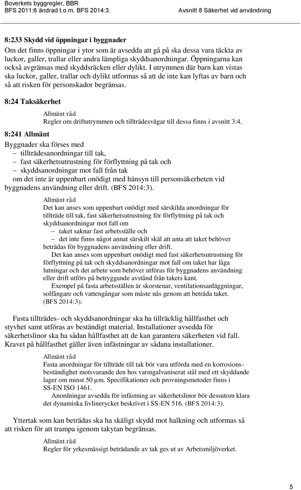 I utrymmen där barn kan vistas ska luckor, galler, trallar och dylikt utformas så att de inte kan lyftas av barn och så att risken för personskador begränsas.