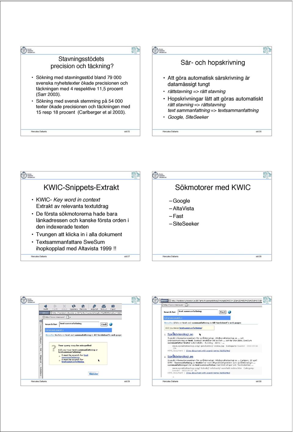 Sär- och hopskrivning Att göra automatisk särskrivning är datamässigt tungt rättstavning => rätt stavning Hopskrivningar lätt att göras automatiskt rätt stavning => rättstavning text sammanfattning