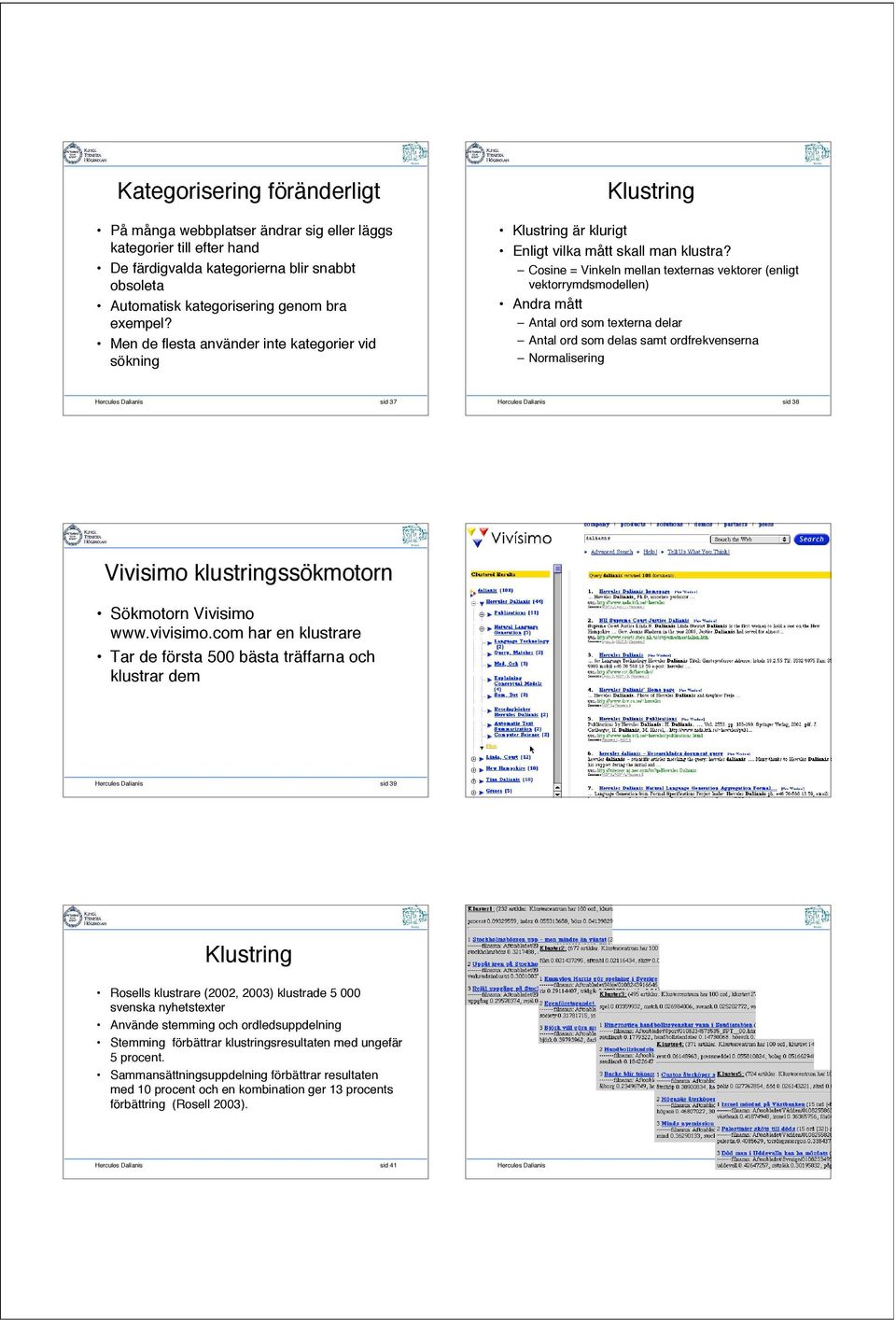 Cosine = Vinkeln mellan texternas vektorer (enligt vektorrymdsmodellen) Andra mått Antal ord som texterna delar Antal ord som delas samt ordfrekvenserna Normalisering Hercules Dalianis sid 37