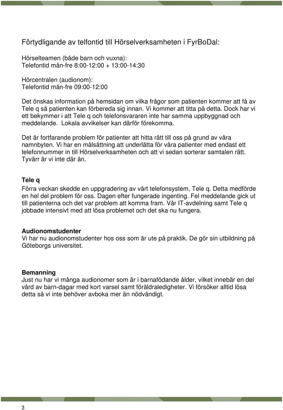 Dock har vi ett bekymmer i att Tele q och telefonsvararen inte har samma uppbyggnad och meddelande. Lokala avvikelser kan därför förekomma.