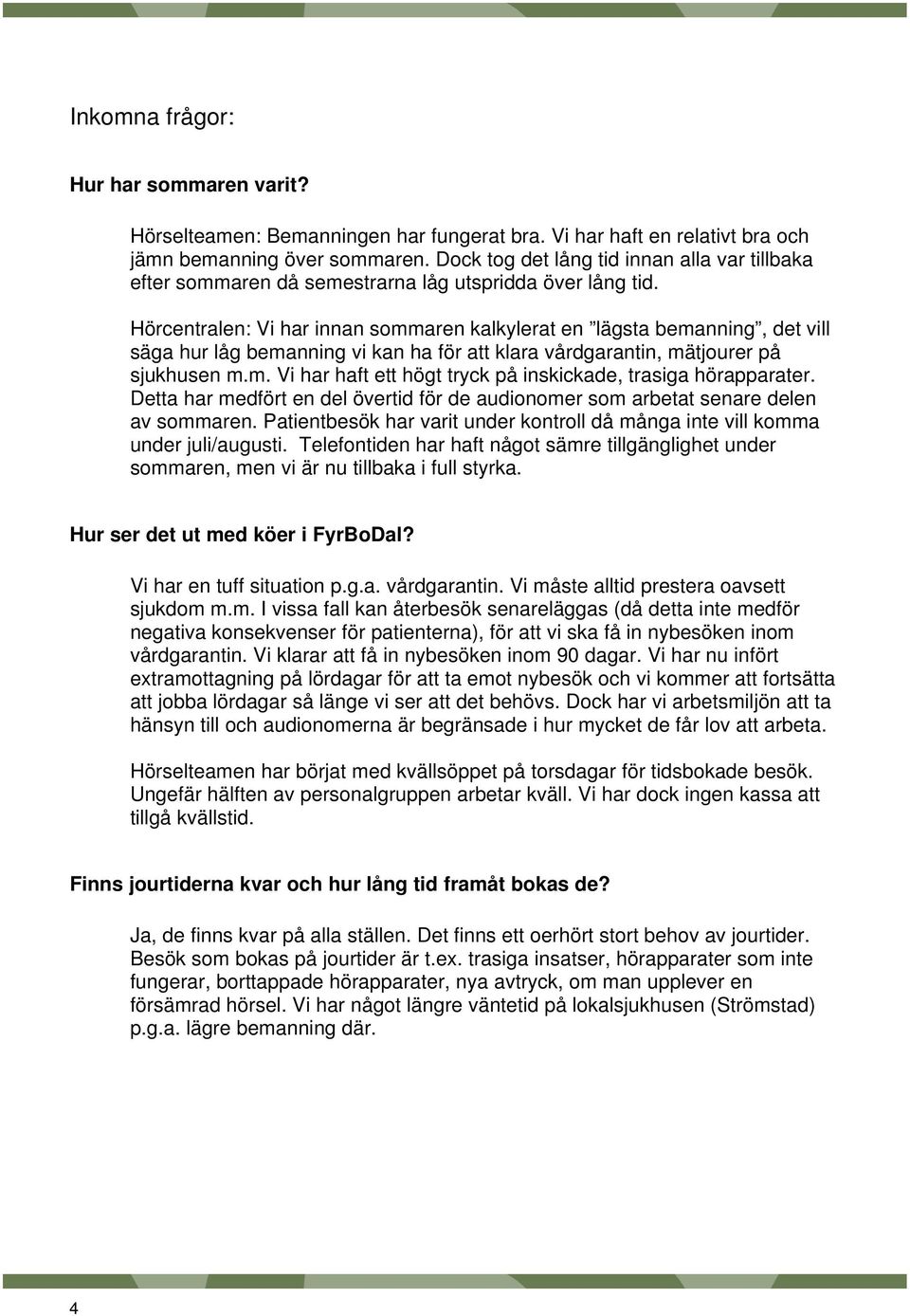 Hörcentralen: Vi har innan sommaren kalkylerat en lägsta bemanning, det vill säga hur låg bemanning vi kan ha för att klara vårdgarantin, mätjourer på sjukhusen m.m. Vi har haft ett högt tryck på inskickade, trasiga hörapparater.