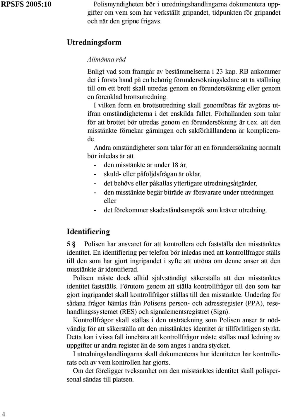 RB ankommer det i första hand på en behörig förundersökningsledare att ta ställning till om ett brott skall utredas genom en förundersökning eller genom en förenklad brottsutredning.