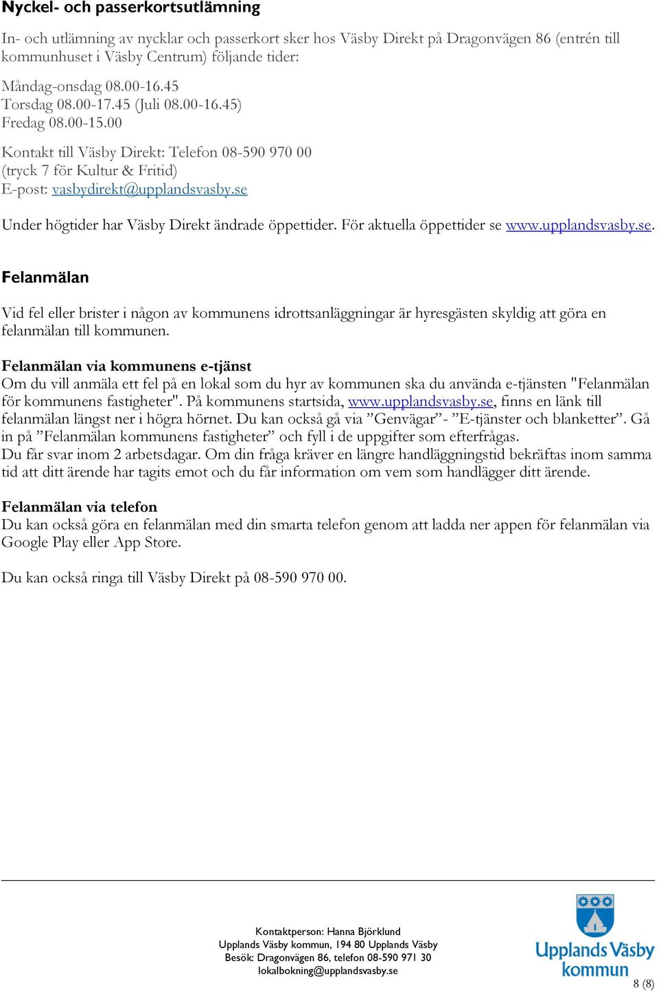 se Under högtider har Väsby Direkt ändrade öppettider. För aktuella öppettider se www.upplandsvasby.se. Felanmälan Vid fel eller brister i någon av kommunens idrottsanläggningar är hyresgästen skyldig att göra en felanmälan till kommunen.