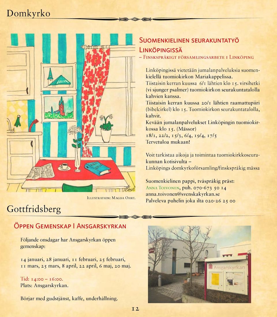 Tiistaisin kerran kuussa 6/1 lähtien klo 15. virsihetki (vi sjunger psalmer) tuomiokirkon seurakuntatalolla kahvien kanssa. Tiistaisin kerran kuussa 20/1 lähtien raamattupiiri (bibelcirkel) klo 15.
