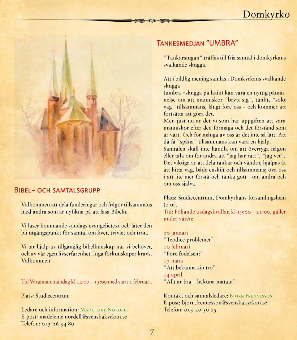 Vi läser kommande söndags evangelietext och låter den bli utgångspunkt för samtal om livet, tvivlet och tron. Vi tar hjälp av tillgänglig bibelkunskap när vi behöver, och av vår egen livserfarenhet.