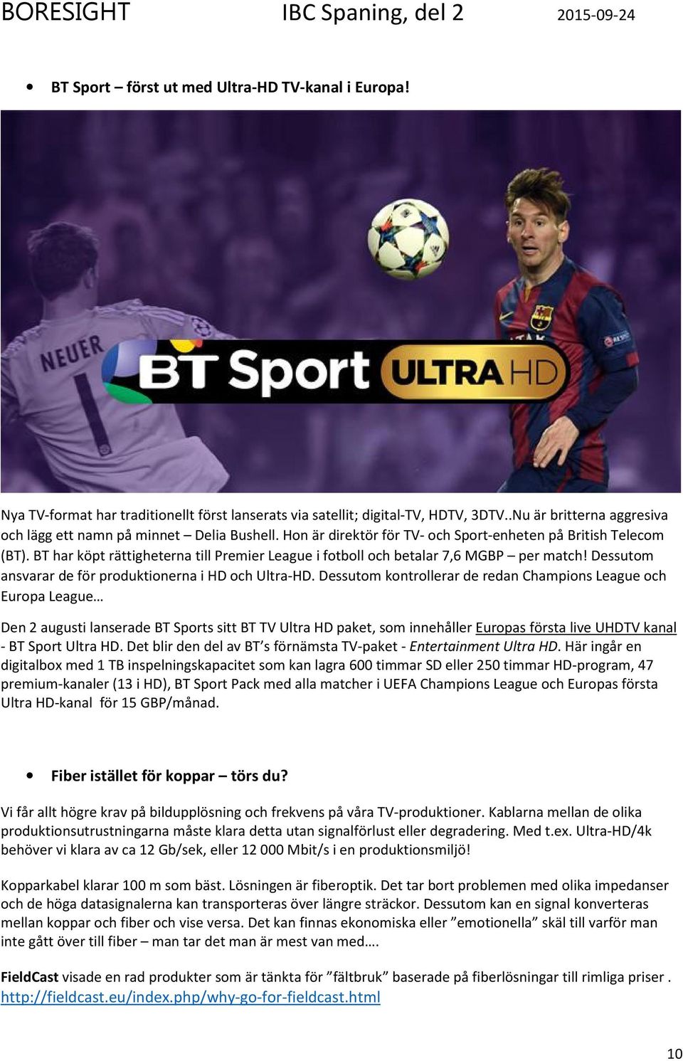BT har köpt rättigheterna till Premier League i fotboll och betalar 7,6 MGBP per match! Dessutom ansvarar de för produktionerna i HD och Ultra-HD.