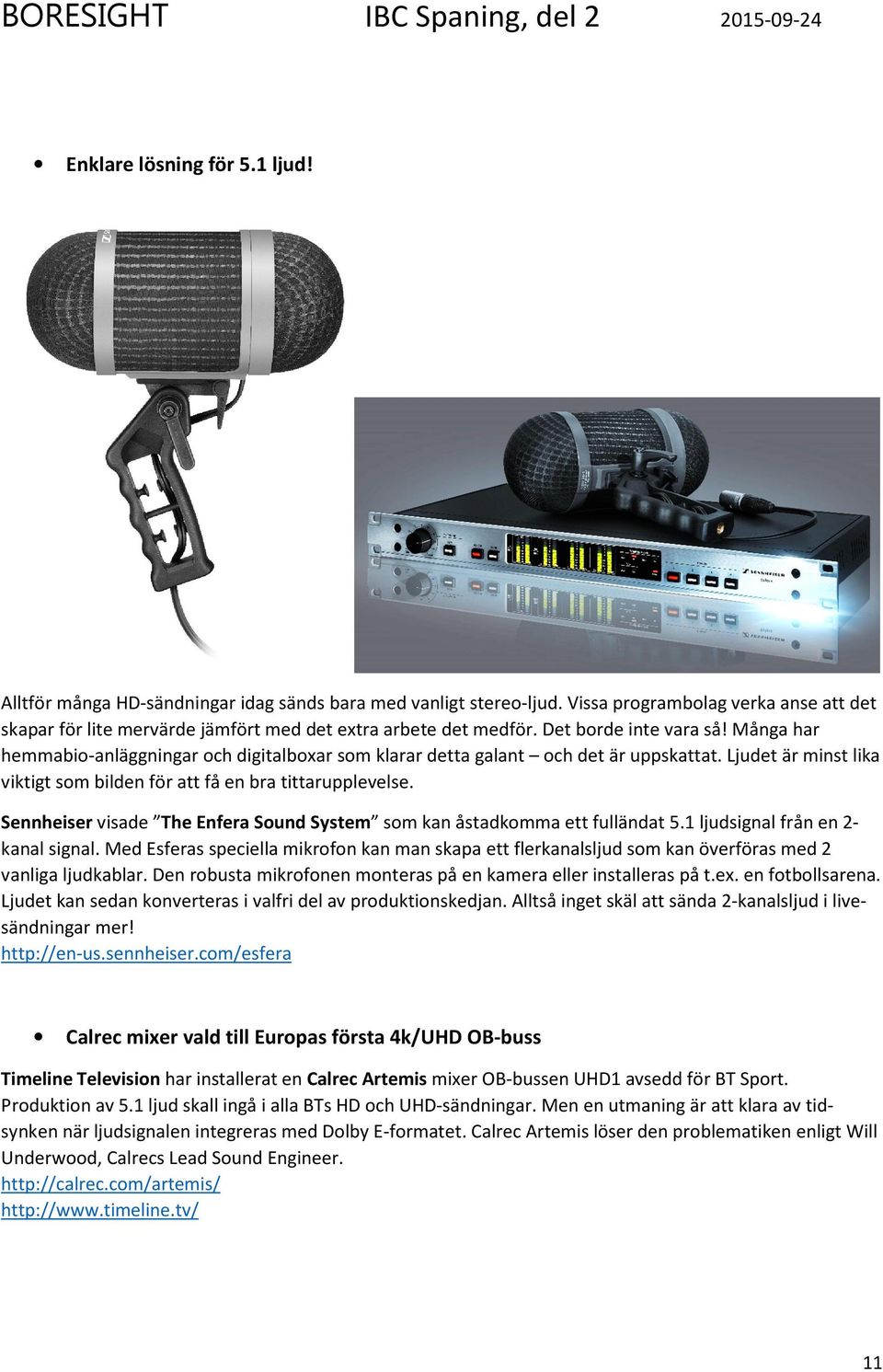 Många har hemmabio-anläggningar och digitalboxar som klarar detta galant och det är uppskattat. Ljudet är minst lika viktigt som bilden för att få en bra tittarupplevelse.