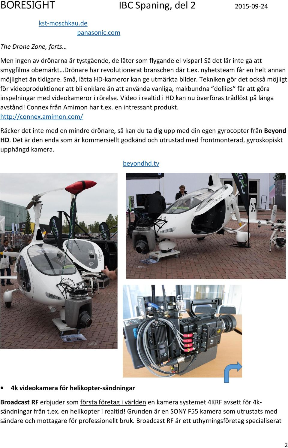 Tekniken gör det också möjligt för videoproduktioner att bli enklare än att använda vanliga, makbundna dollies får att göra inspelningar med videokameror i rörelse.