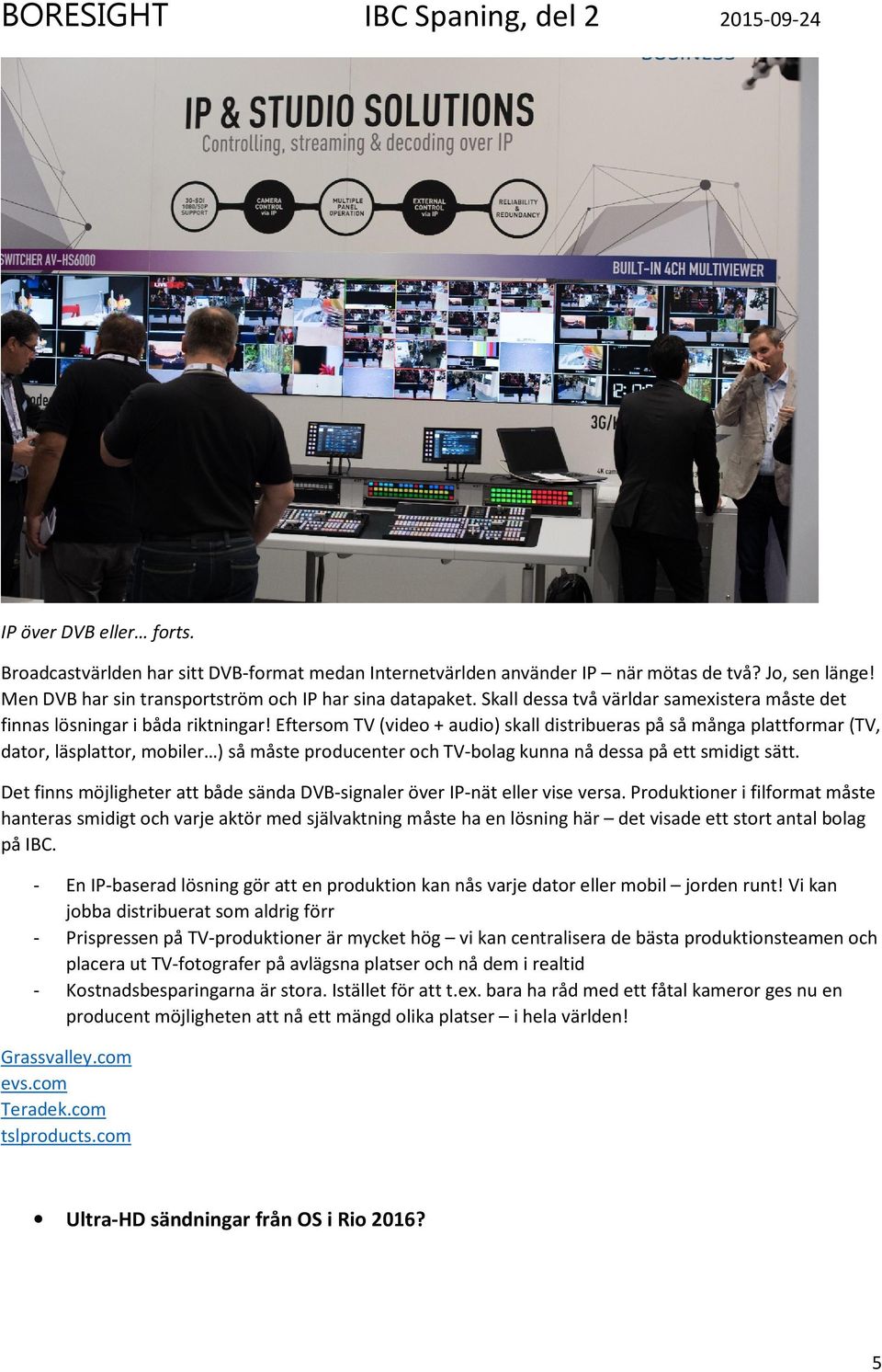 Eftersom TV (video + audio) skall distribueras på så många plattformar (TV, dator, läsplattor, mobiler ) så måste producenter och TV-bolag kunna nå dessa på ett smidigt sätt.